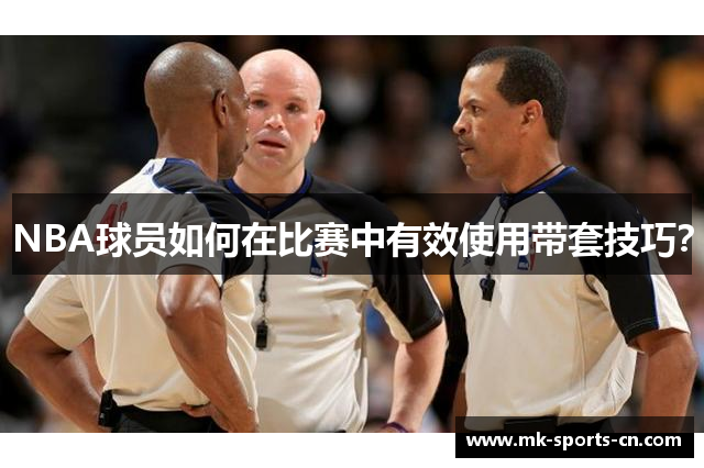 NBA球员如何在比赛中有效使用带套技巧？